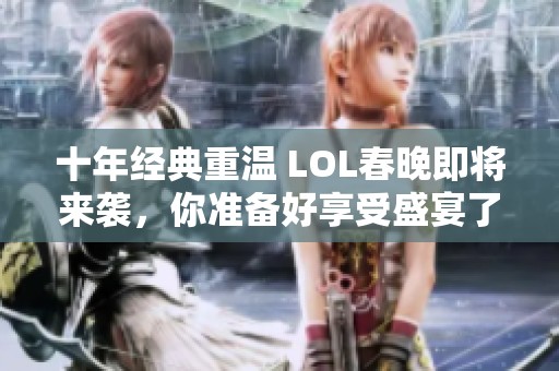 十年经典重温 LOL春晚即将来袭，你准备好享受盛宴了吗
