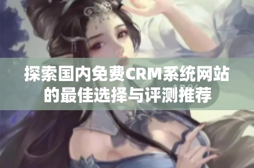 探索国内免费CRM系统网站的最佳选择与评测推荐