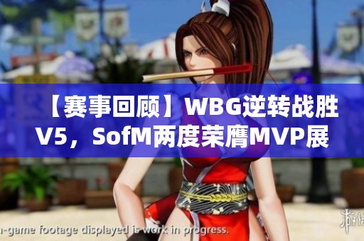 【赛事回顾】WBG逆转战胜V5，SofM两度荣膺MVP展现超强实力