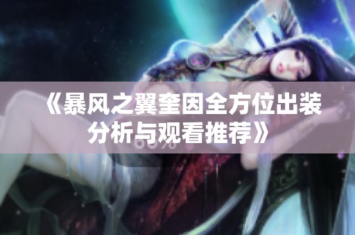 《暴风之翼奎因全方位出装分析与观看推荐》