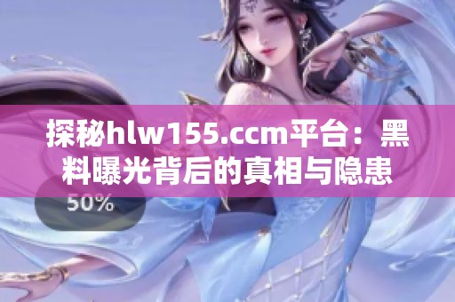 探秘hlw155.ccm平台：黑料曝光背后的真相与隐患