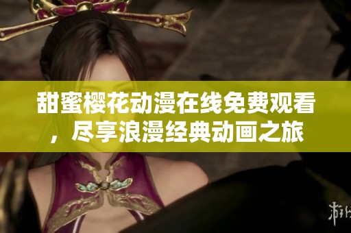 甜蜜樱花动漫在线免费观看，尽享浪漫经典动画之旅