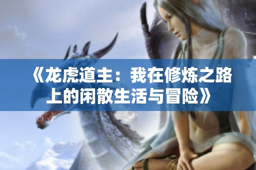 《龙虎道主：我在修炼之路上的闲散生活与冒险》