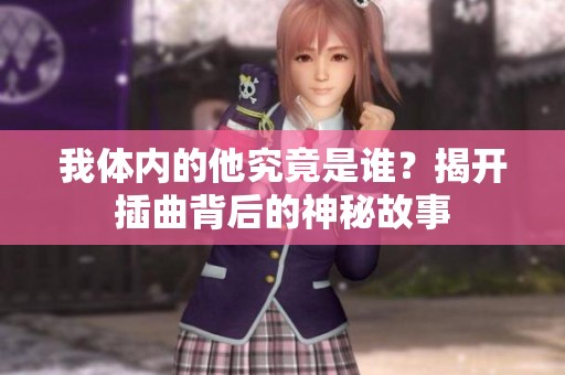 我体内的他究竟是谁？揭开插曲背后的神秘故事