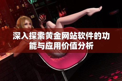 深入探索黄金网站软件的功能与应用价值分析