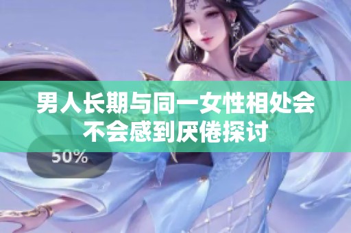 男人长期与同一女性相处会不会感到厌倦探讨