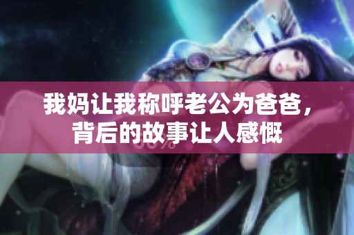 我妈让我称呼老公为爸爸，背后的故事让人感慨