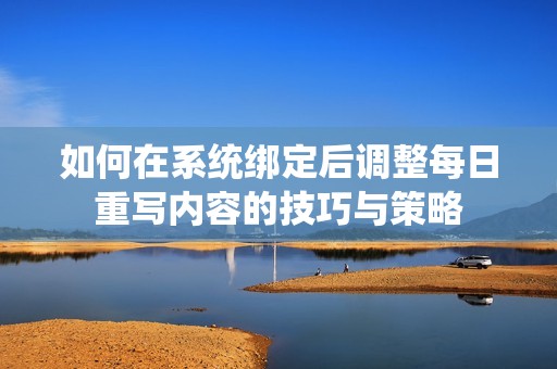 如何在系统绑定后调整每日重写内容的技巧与策略