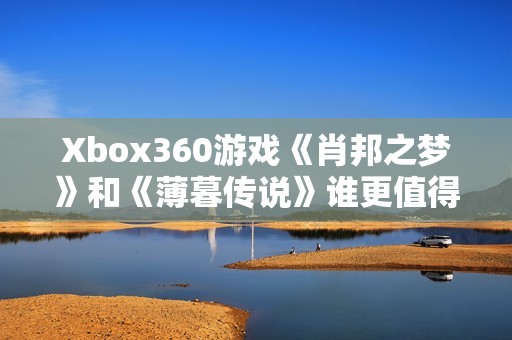 Xbox360游戏《肖邦之梦》和《薄暮传说》谁更值得体验和畅玩呢？
