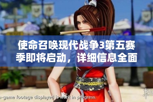 使命召唤现代战争3第五赛季即将启动，详细信息全面揭秘！