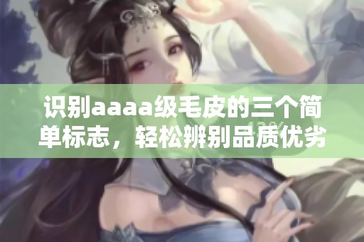 识别aaaa级毛皮的三个简单标志，轻松辨别品质优劣