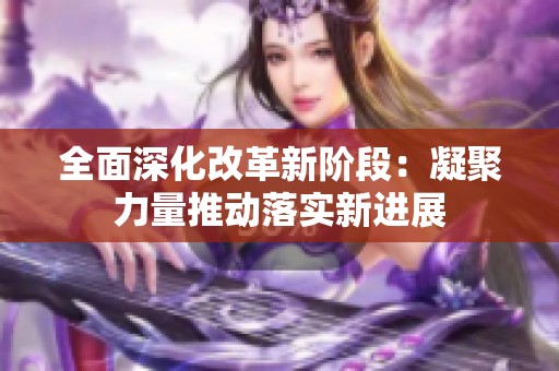全面深化改革新阶段：凝聚力量推动落实新进展