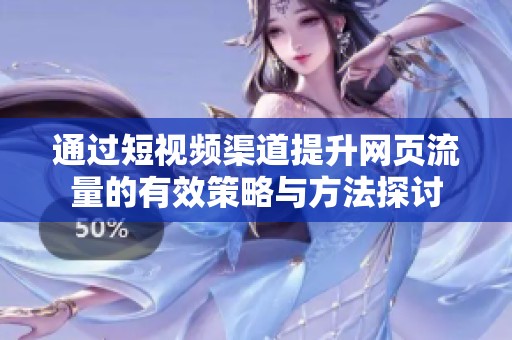 通过短视频渠道提升网页流量的有效策略与方法探讨