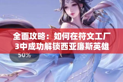 全面攻略：如何在符文工厂3中成功解锁西亚廉斯英雄