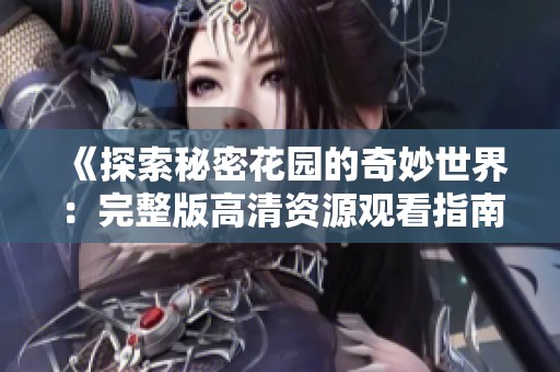 《探索秘密花园的奇妙世界：完整版高清资源观看指南》