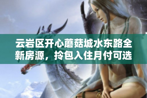 云岩区开心蘑菇城水东路全新房源，拎包入住月付可选择