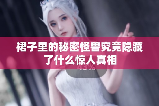 裙子里的秘密怪兽究竟隐藏了什么惊人真相