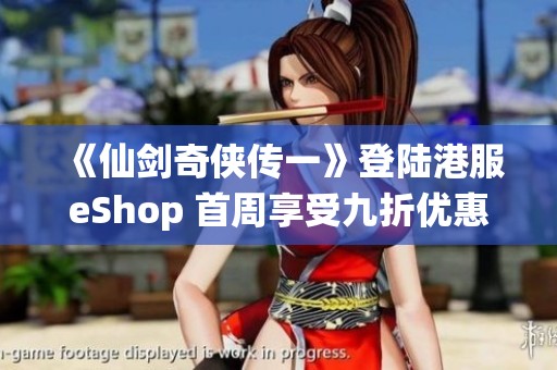 《仙剑奇侠传一》登陆港服eShop 首周享受九折优惠活动