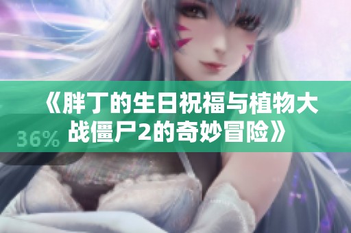《胖丁的生日祝福与植物大战僵尸2的奇妙冒险》