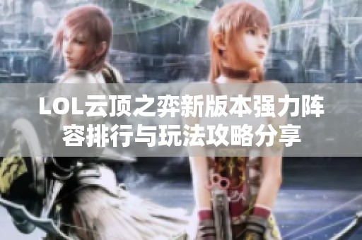 LOL云顶之弈新版本强力阵容排行与玩法攻略分享