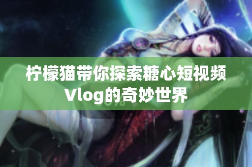 柠檬猫带你探索糖心短视频Vlog的奇妙世界