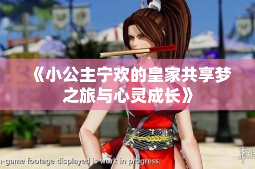 《小公主宁欢的皇家共享梦之旅与心灵成长》