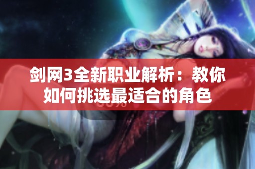 剑网3全新职业解析：教你如何挑选最适合的角色