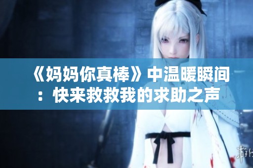《妈妈你真棒》中温暖瞬间：快来救救我的求助之声