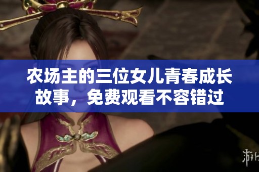 农场主的三位女儿青春成长故事，免费观看不容错过