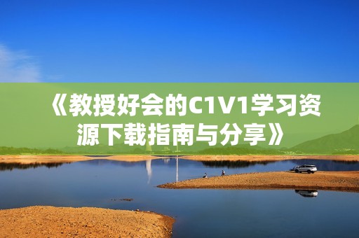 《教授好会的C1V1学习资源下载指南与分享》