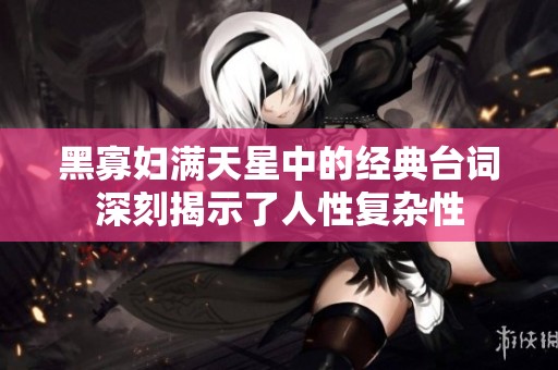 黑寡妇满天星中的经典台词深刻揭示了人性复杂性