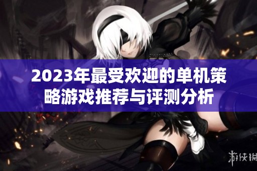 2023年最受欢迎的单机策略游戏推荐与评测分析