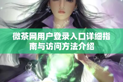 微茶网用户登录入口详细指南与访问方法介绍
