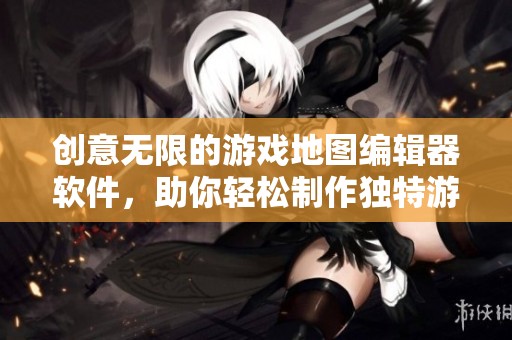 创意无限的游戏地图编辑器软件，助你轻松制作独特游戏场景