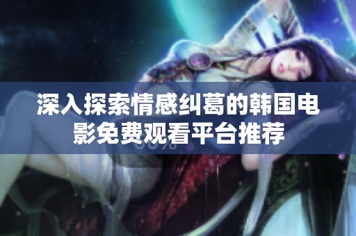 深入探索情感纠葛的韩国电影免费观看平台推荐