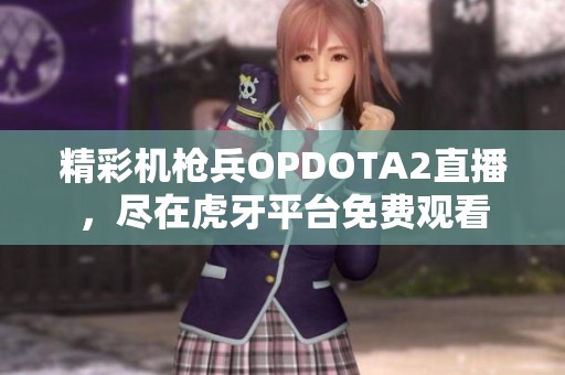 精彩机枪兵OPDOTA2直播，尽在虎牙平台免费观看
