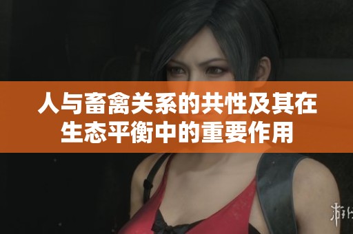 人与畜禽关系的共性及其在生态平衡中的重要作用