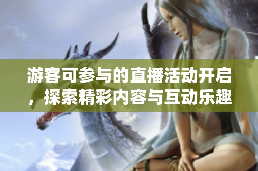 游客可参与的直播活动开启，探索精彩内容与互动乐趣