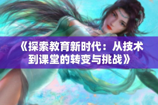 《探索教育新时代：从技术到课堂的转变与挑战》