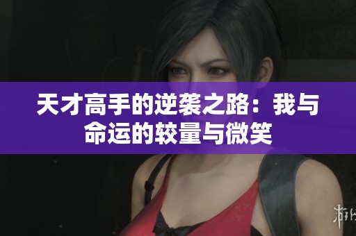 天才高手的逆袭之路：我与命运的较量与微笑