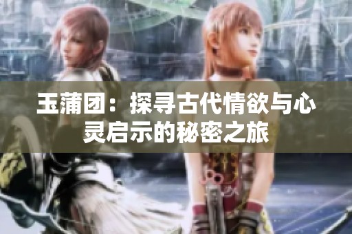 玉蒲团：探寻古代情欲与心灵启示的秘密之旅