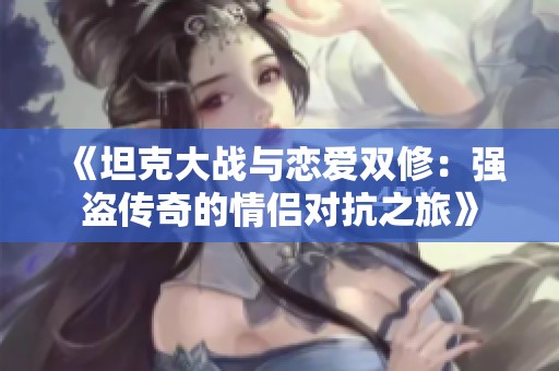 《坦克大战与恋爱双修：强盗传奇的情侣对抗之旅》
