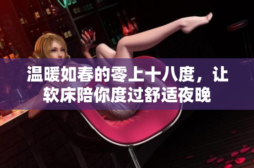 温暖如春的零上十八度，让软床陪你度过舒适夜晚
