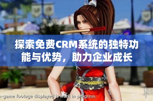 探索免费CRM系统的独特功能与优势，助力企业成长