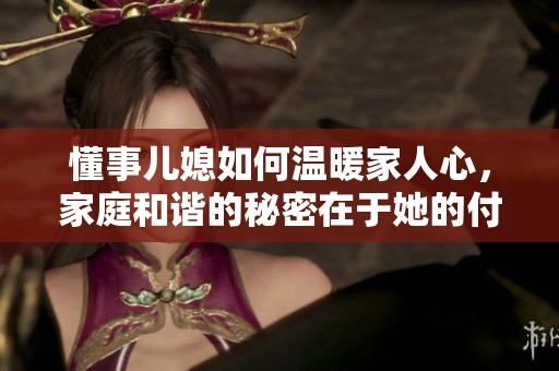 懂事儿媳如何温暖家人心，家庭和谐的秘密在于她的付出