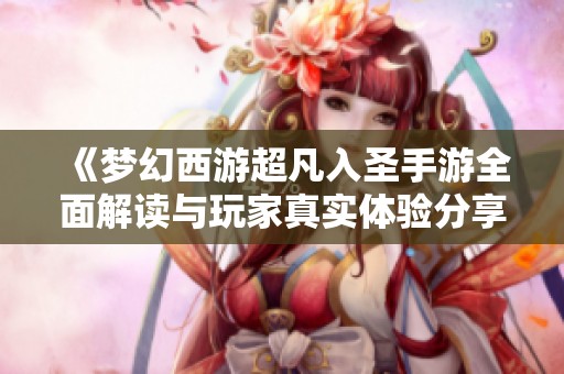 《梦幻西游超凡入圣手游全面解读与玩家真实体验分享》