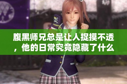 腹黑师兄总是让人捉摸不透，他的日常究竟隐藏了什么秘密