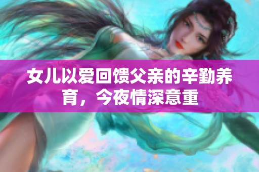 女儿以爱回馈父亲的辛勤养育，今夜情深意重