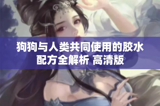 狗狗与人类共同使用的胶水配方全解析 高清版