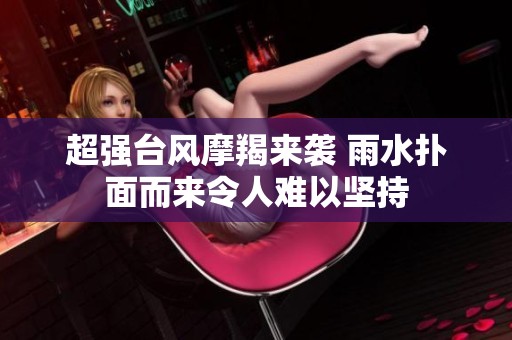 超强台风摩羯来袭 雨水扑面而来令人难以坚持